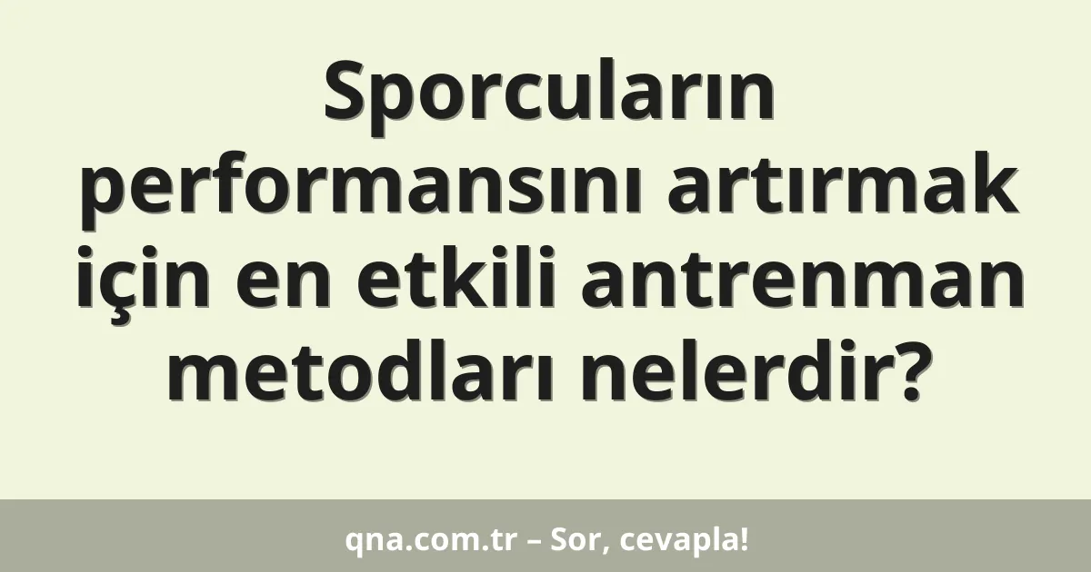 Sporcuların performansını artırmak için en etkili antrenman metodları nelerdir?