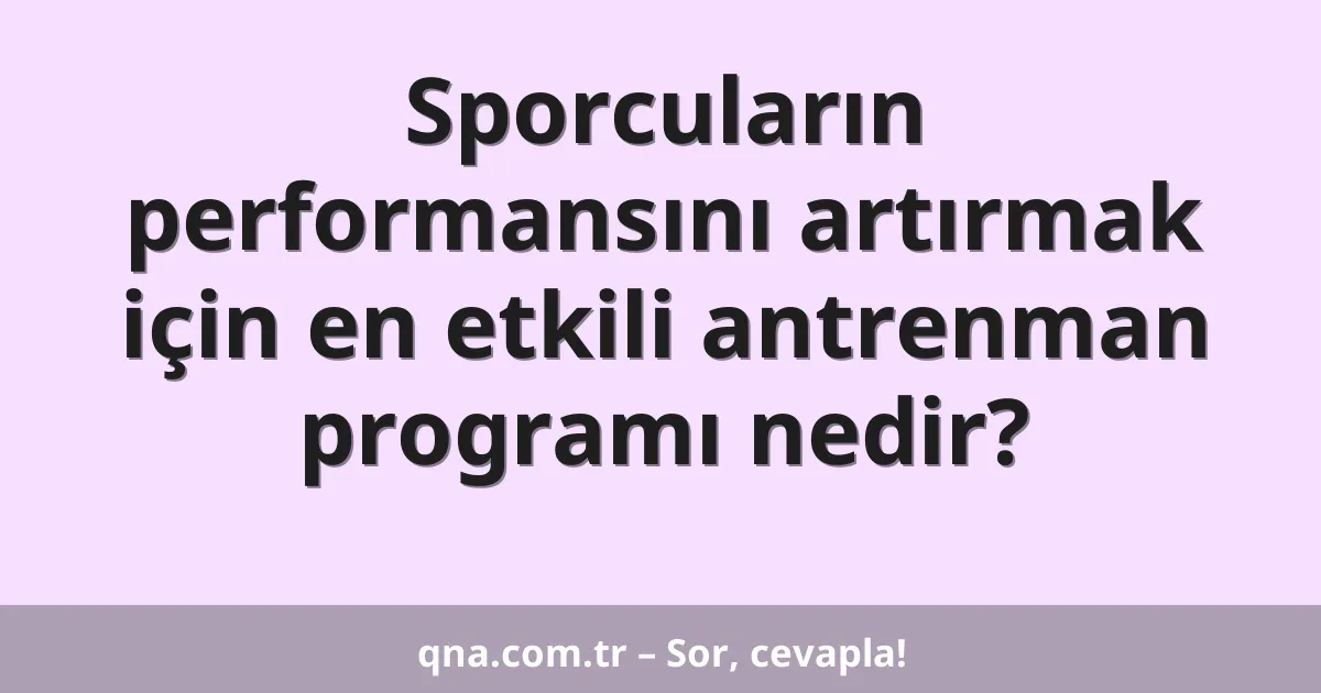 Sporcuların performansını artırmak için en etkili antrenman programı nedir?