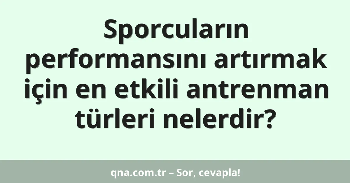 Sporcuların performansını artırmak için en etkili antrenman türleri nelerdir?