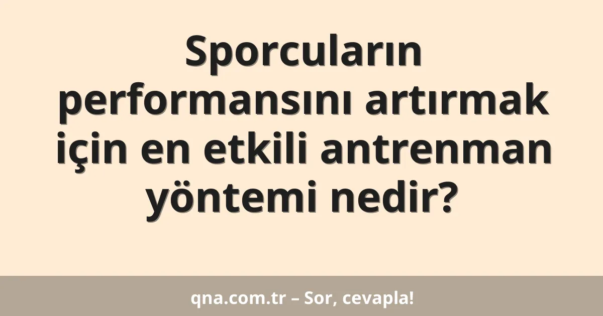 Sporcuların performansını artırmak için en etkili antrenman yöntemi nedir?