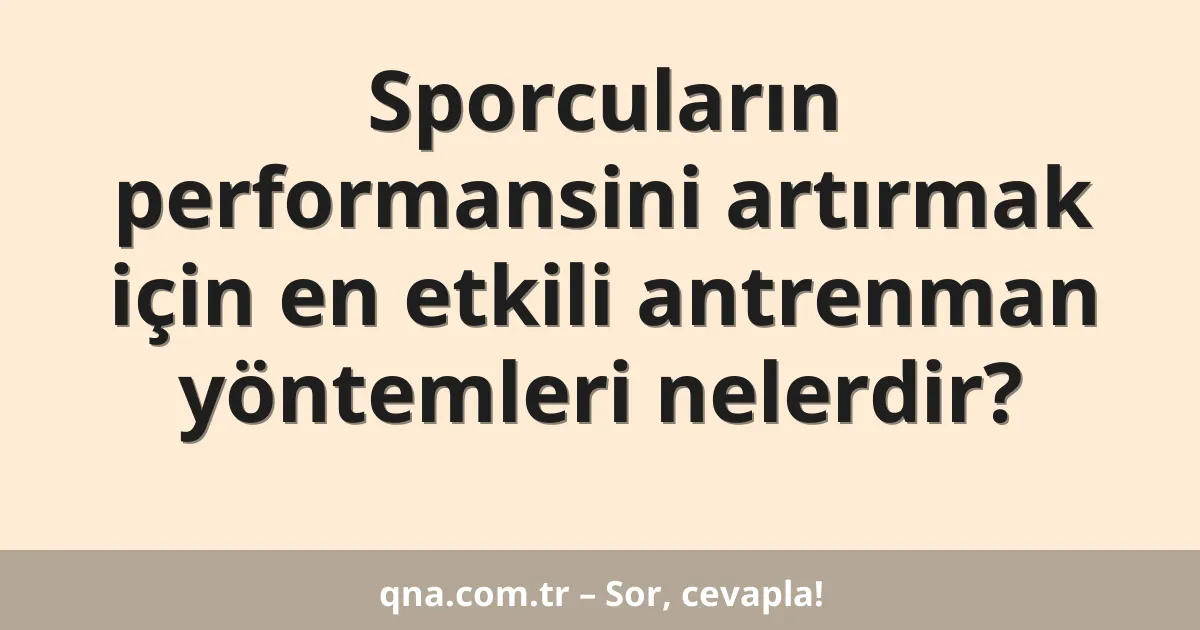 Sporcuların performansini artırmak için en etkili antrenman yöntemleri nelerdir?