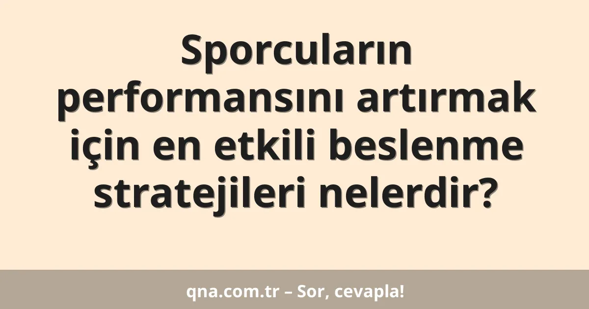 Sporcuların performansını artırmak için en etkili beslenme stratejileri nelerdir?