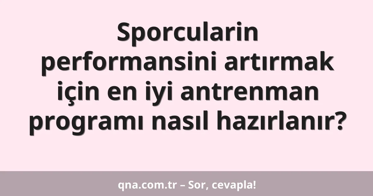 Sporcularin performansini artırmak için en iyi antrenman programı nasıl hazırlanır?