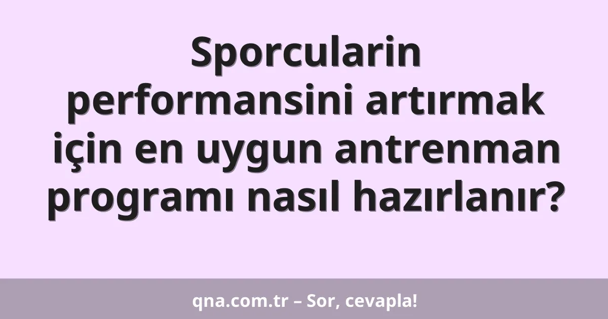 Sporcularin performansini artırmak için en uygun antrenman programı nasıl hazırlanır?