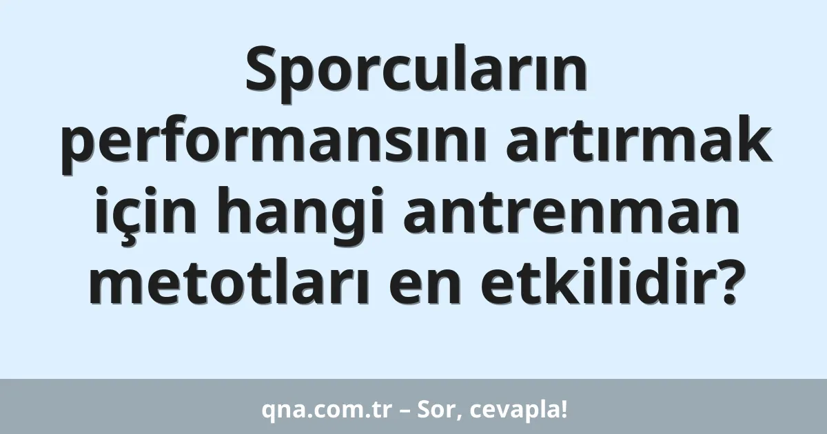 Sporcuların performansını artırmak için hangi antrenman metotları en etkilidir?