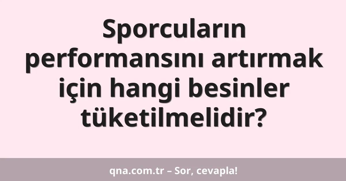 Sporcuların performansını artırmak için hangi besinler tüketilmelidir?