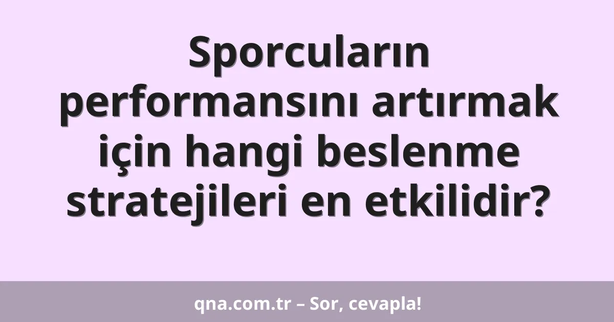 Sporcuların performansını artırmak için hangi beslenme stratejileri en etkilidir?