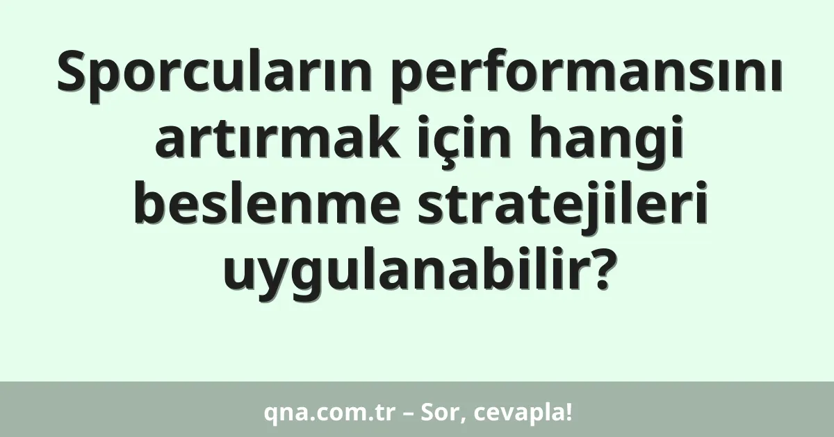 Sporcuların performansını artırmak için hangi beslenme stratejileri uygulanabilir?