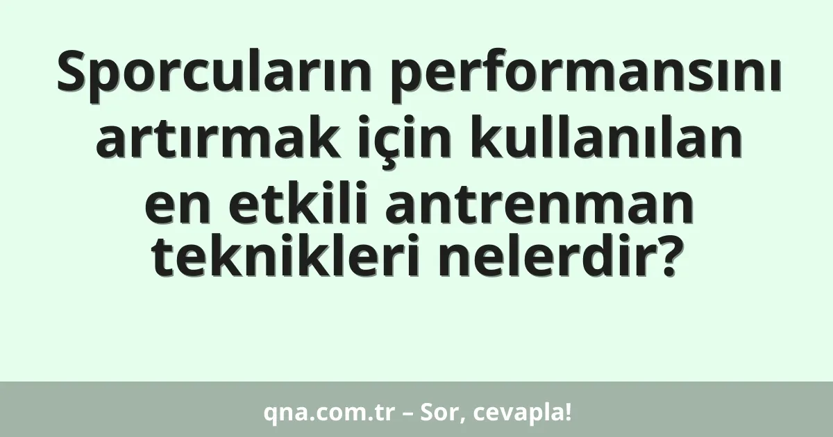 Sporcuların performansını artırmak için kullanılan en etkili antrenman teknikleri nelerdir?