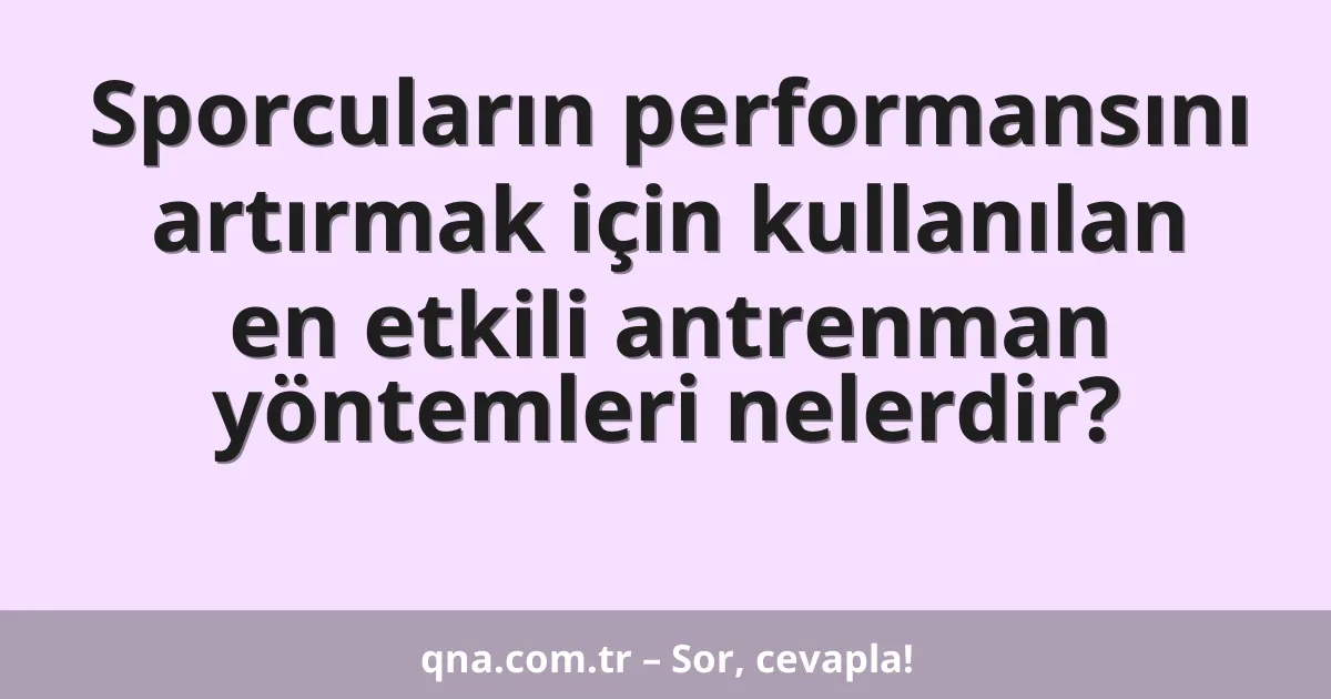 Sporcuların performansını artırmak için kullanılan en etkili antrenman yöntemleri nelerdir?