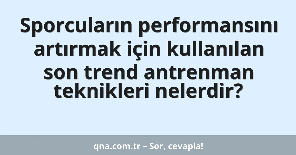 Sporcuların performansını artırmak için kullanılan son trend antrenman teknikleri nelerdir?