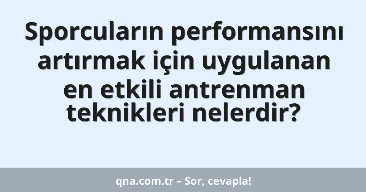 Sporcuların performansını artırmak için uygulanan en etkili antrenman teknikleri nelerdir?