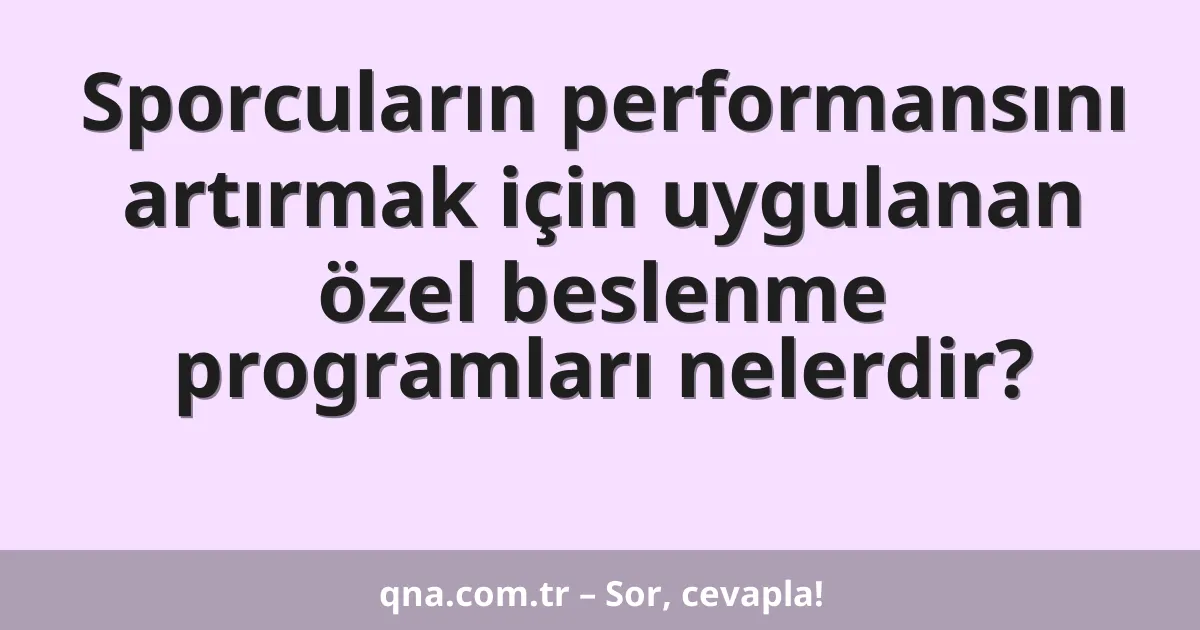 Sporcuların performansını artırmak için uygulanan özel beslenme programları nelerdir?