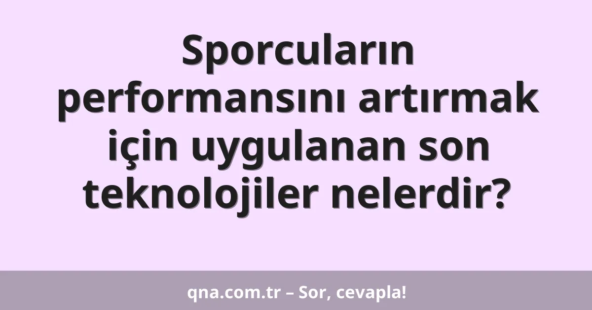 Sporcuların performansını artırmak için uygulanan son teknolojiler nelerdir?