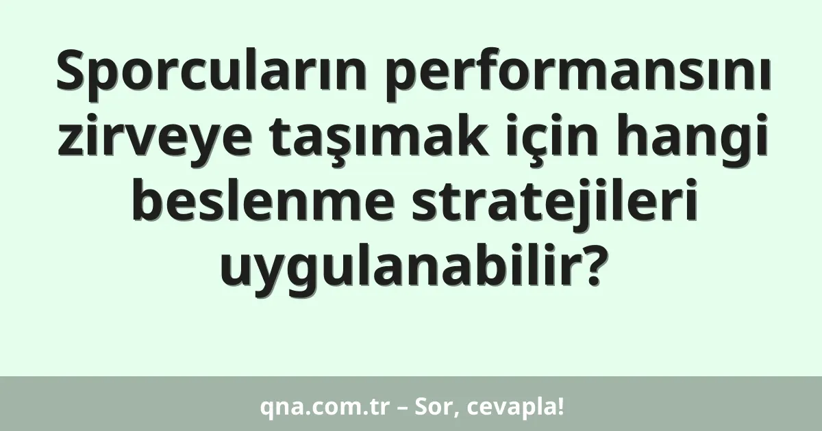 Sporcuların performansını zirveye taşımak için hangi beslenme stratejileri uygulanabilir?