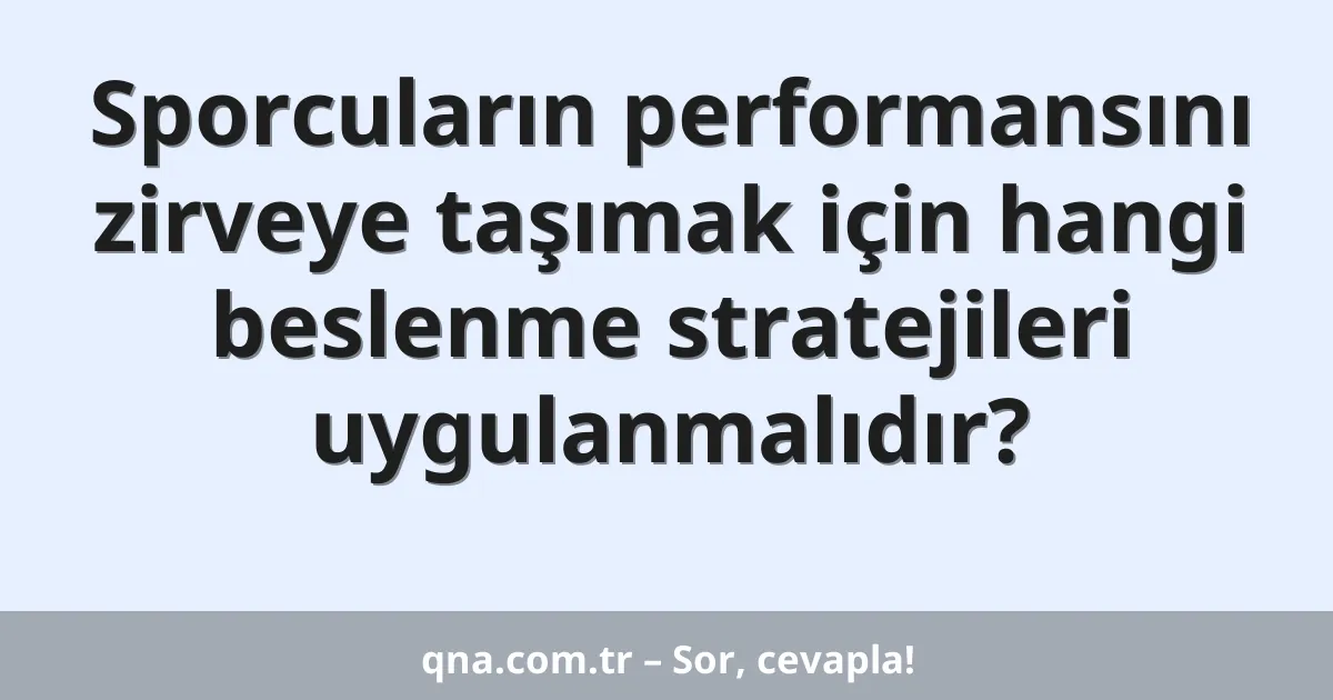 Sporcuların performansını zirveye taşımak için hangi beslenme stratejileri uygulanmalıdır?