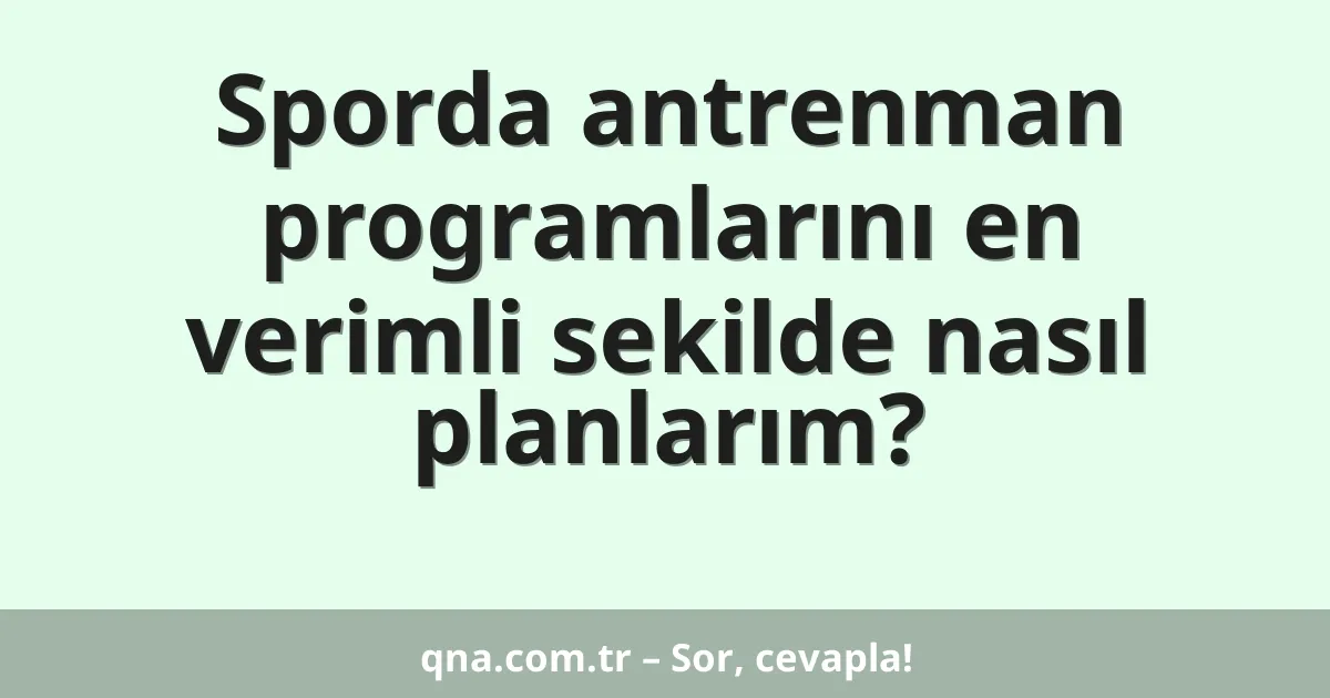 Sporda antrenman programlarını en verimli sekilde nasıl planlarım?