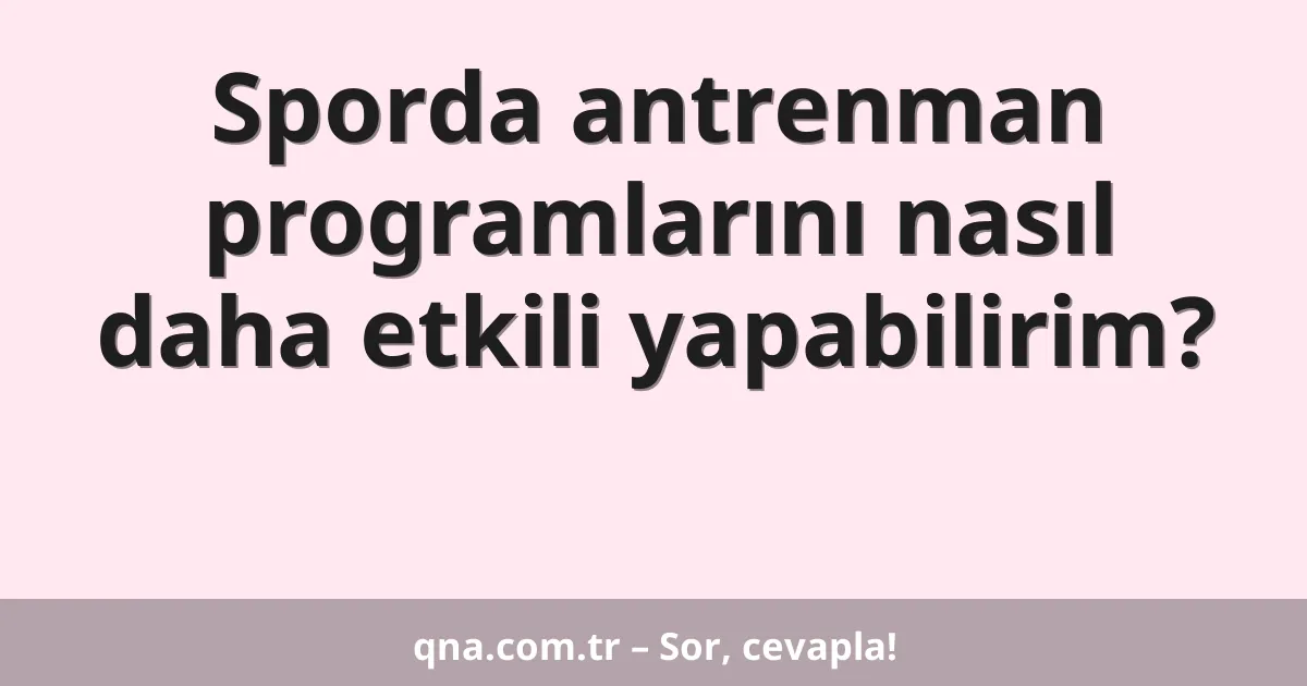 Sporda antrenman programlarını nasıl daha etkili yapabilirim?