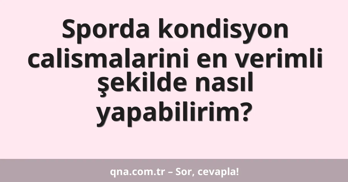Sporda kondisyon calismalarini en verimli şekilde nasıl yapabilirim?