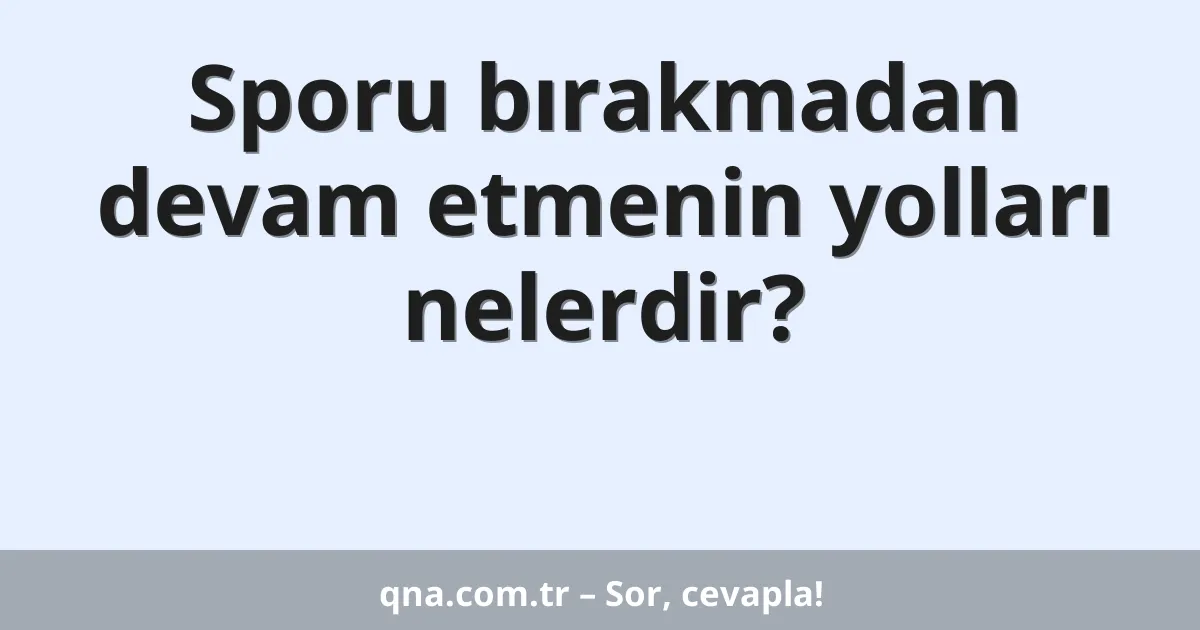 Sporu bırakmadan devam etmenin yolları nelerdir?