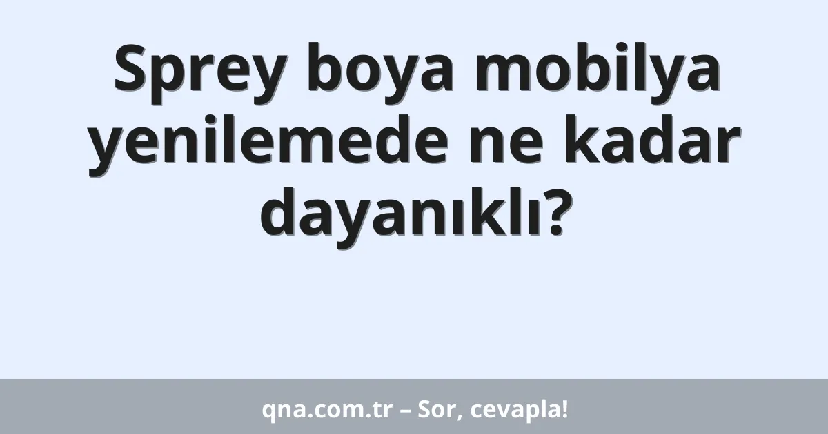 Sprey boya mobilya yenilemede ne kadar dayanıklı?