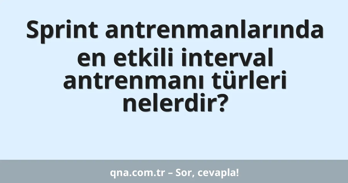Sprint antrenmanlarında en etkili interval antrenmanı türleri nelerdir?