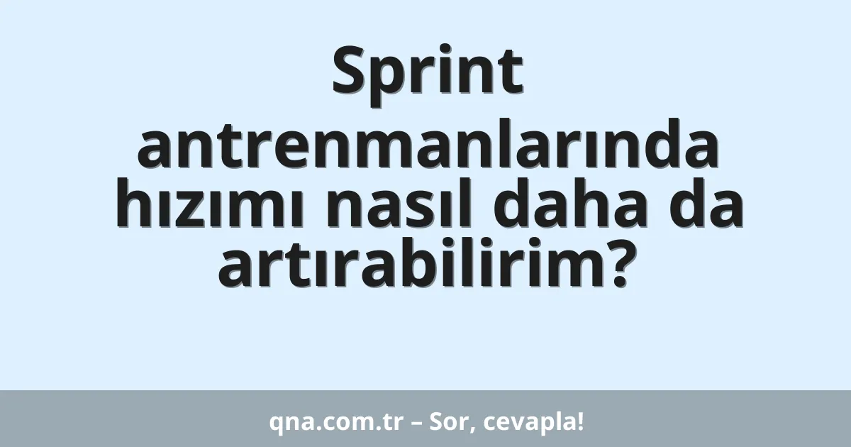 Sprint antrenmanlarında hızımı nasıl daha da artırabilirim?