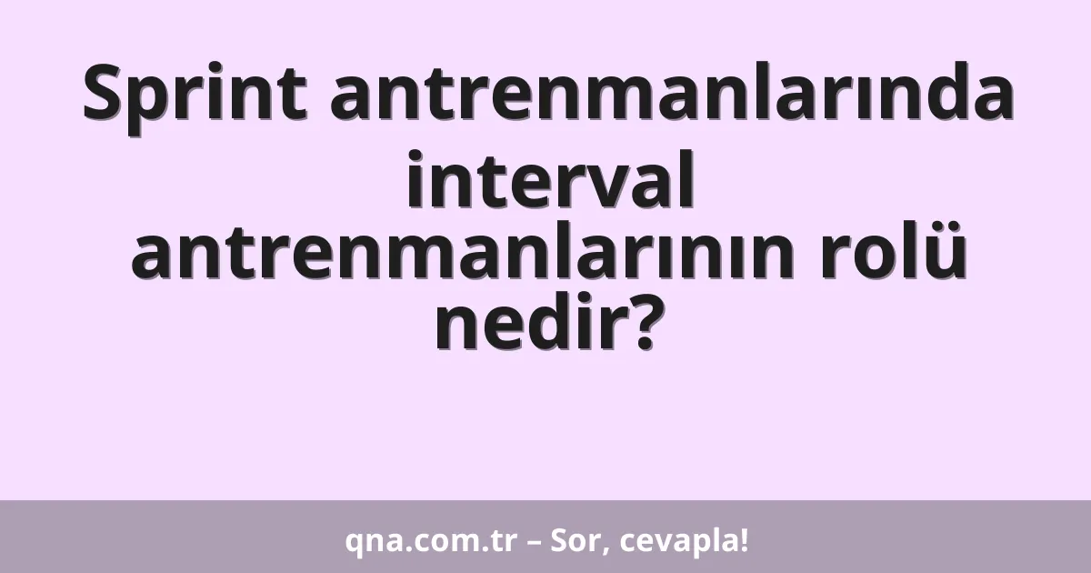 Sprint antrenmanlarında interval antrenmanlarının rolü nedir?