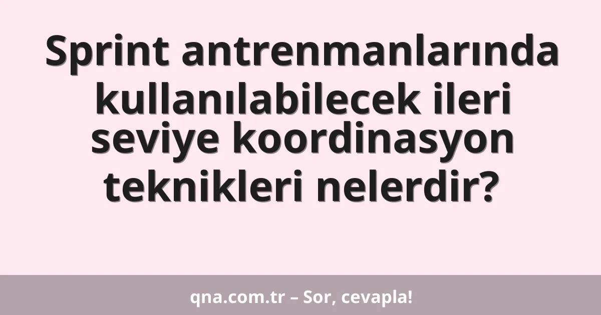 Sprint antrenmanlarında kullanılabilecek ileri seviye koordinasyon teknikleri nelerdir?