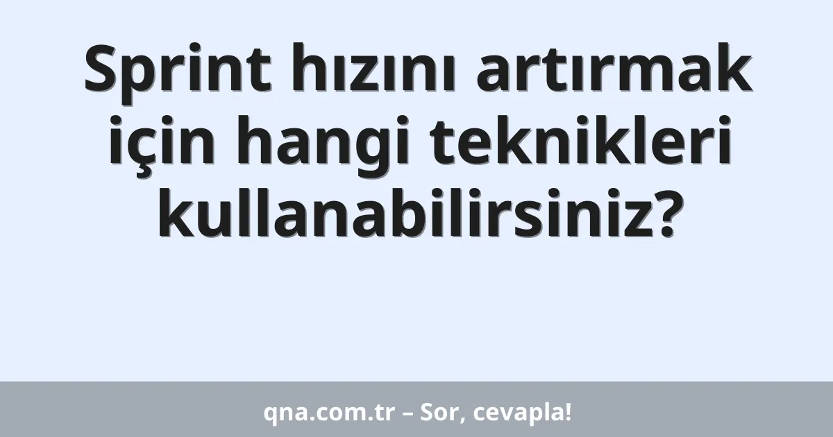 Sprint hızını artırmak için hangi teknikleri kullanabilirsiniz?