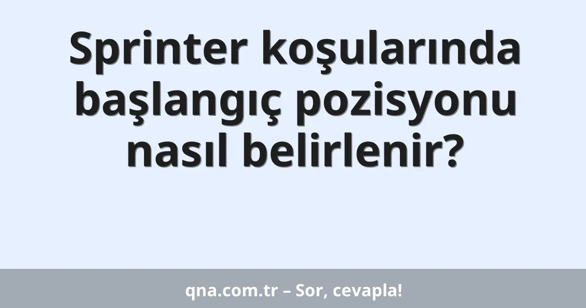 Sprinter koşularında başlangıç pozisyonu nasıl belirlenir?