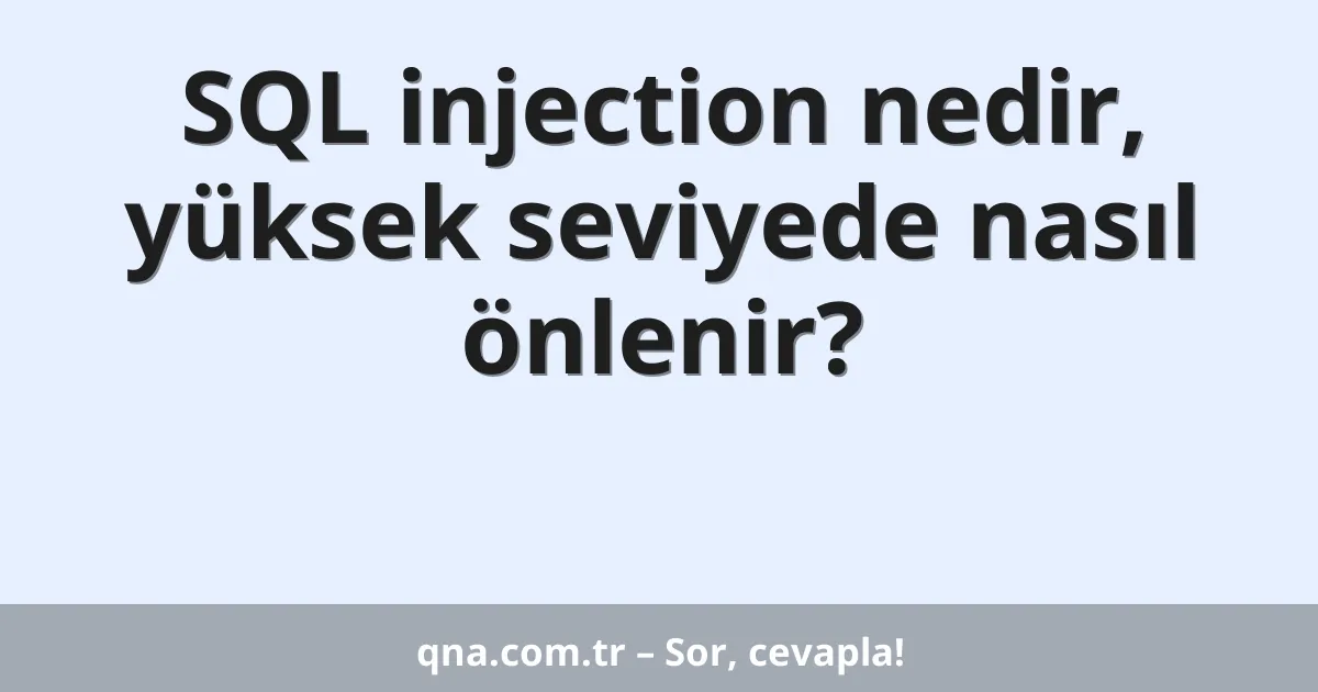 SQL injection nedir, yüksek seviyede nasıl önlenir?