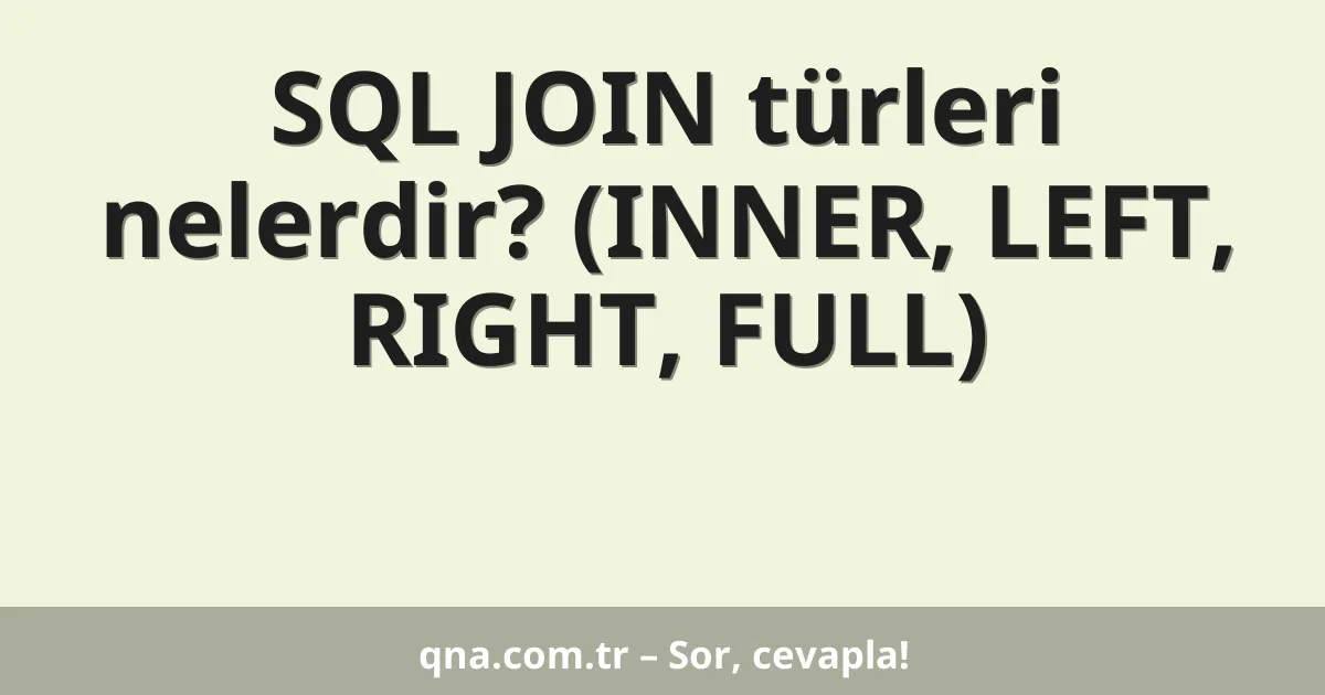 SQL JOIN türleri nelerdir? (INNER, LEFT, RIGHT, FULL)