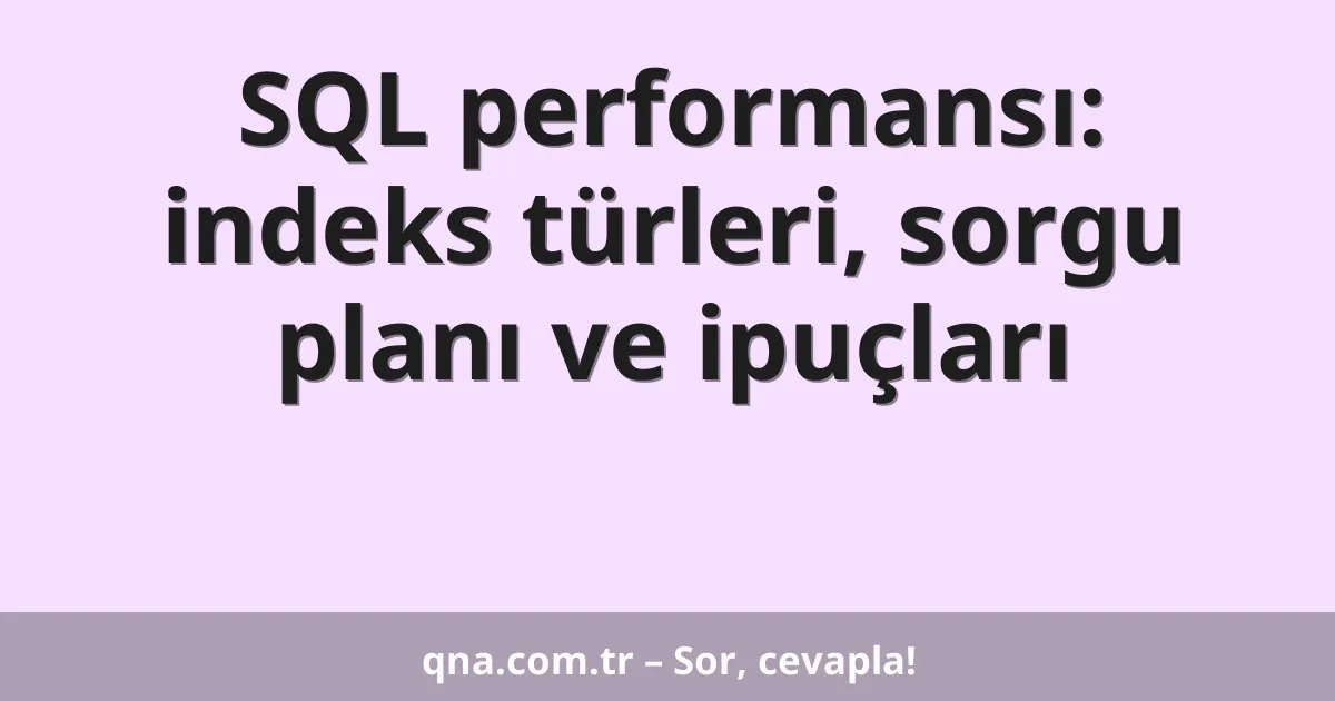 SQL performansı: indeks türleri, sorgu planı ve ipuçları