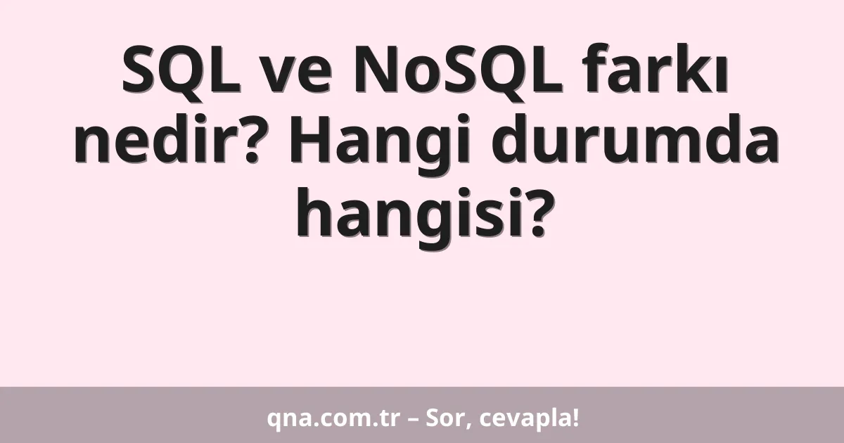 SQL ve NoSQL farkı nedir? Hangi durumda hangisi?