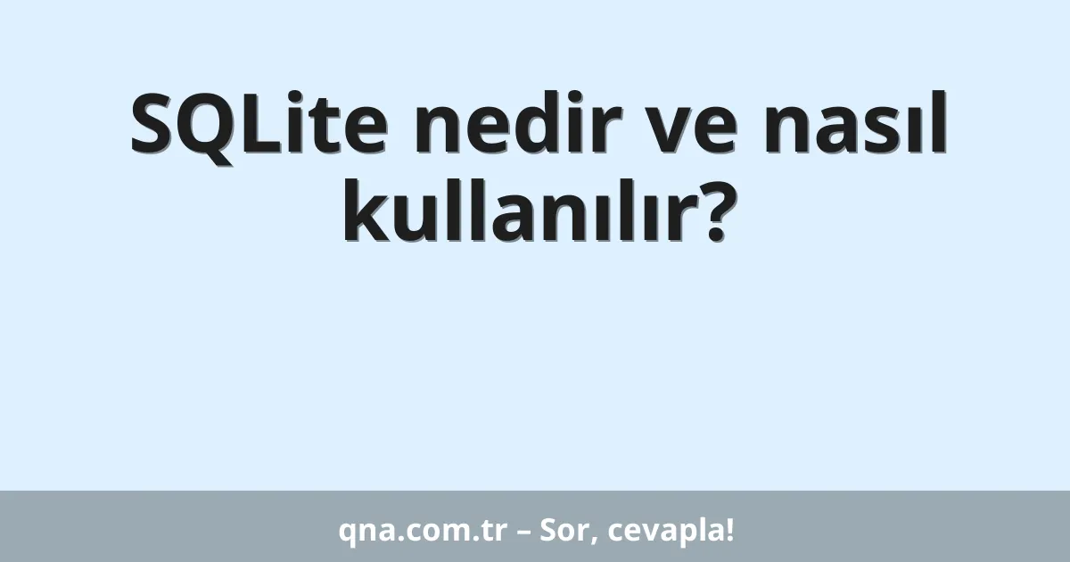 SQLite nedir ve nasıl kullanılır?