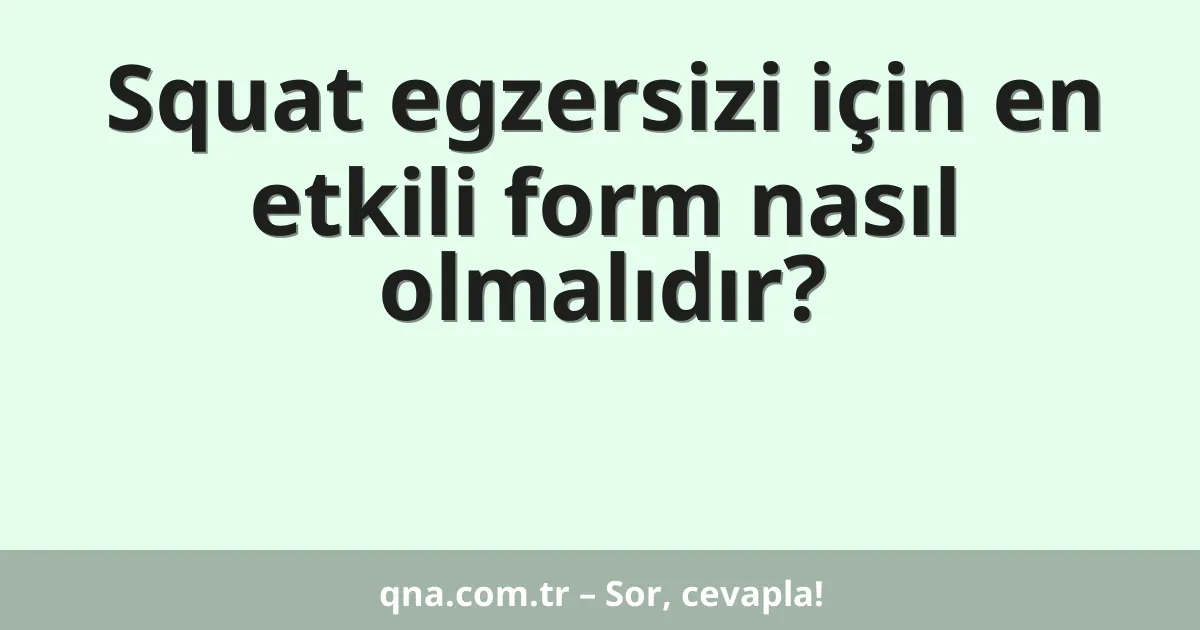 Squat egzersizi için en etkili form nasıl olmalıdır?