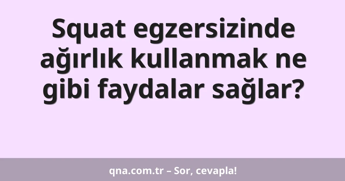 Squat egzersizinde ağırlık kullanmak ne gibi faydalar sağlar?