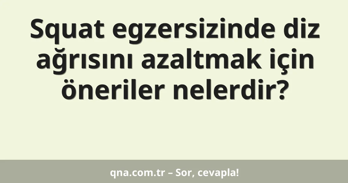 Squat egzersizinde diz ağrısını azaltmak için öneriler nelerdir?
