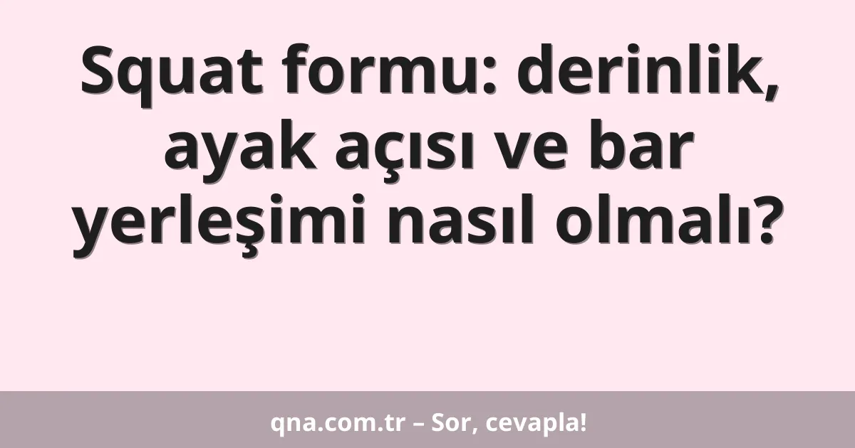 Squat formu: derinlik, ayak açısı ve bar yerleşimi nasıl olmalı?
