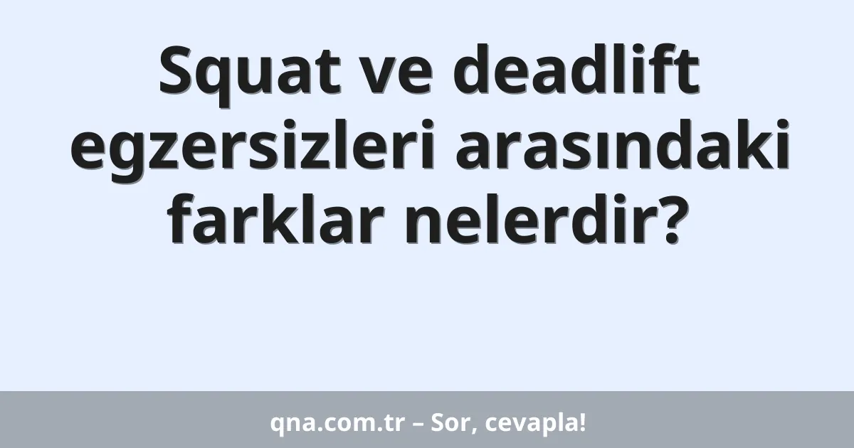 Squat ve deadlift egzersizleri arasındaki farklar nelerdir?