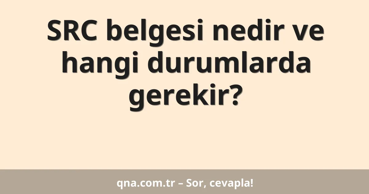 SRC belgesi nedir ve hangi durumlarda gerekir?