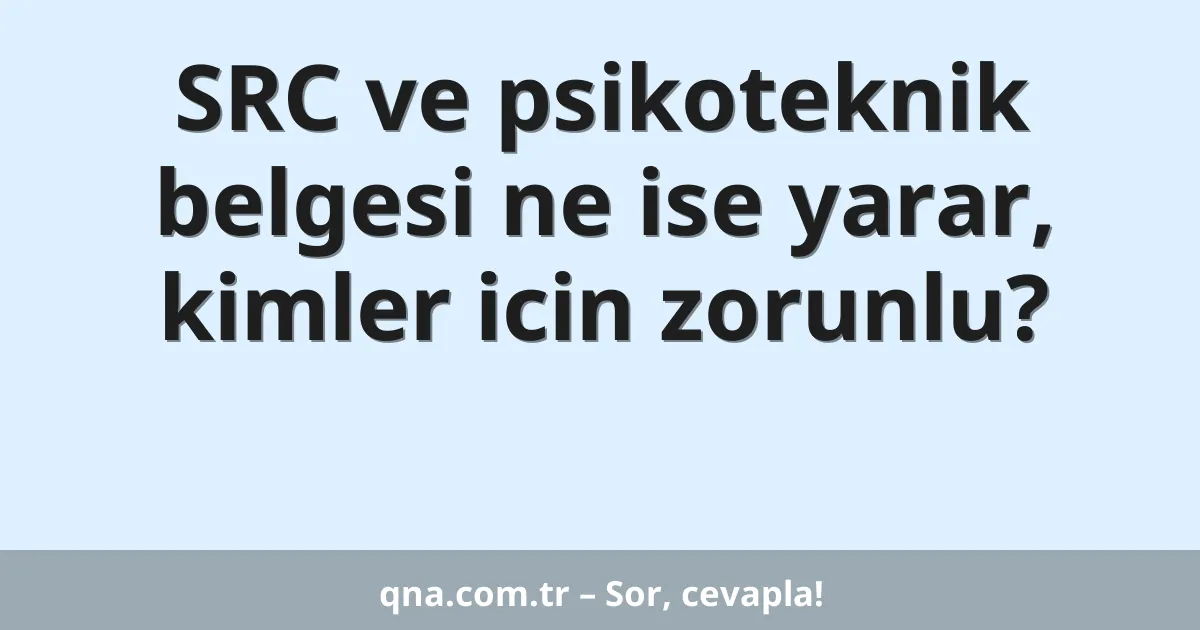 SRC ve psikoteknik belgesi ne ise yarar, kimler icin zorunlu?