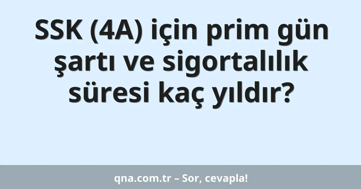 SSK (4A) için prim gün şartı ve sigortalılık süresi kaç yıldır?