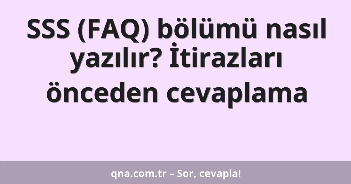 SSS (FAQ) bölümü nasıl yazılır? İtirazları önceden cevaplama