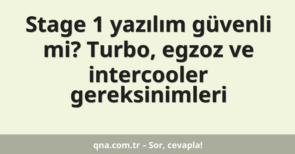 Stage 1 yazılım güvenli mi? Turbo, egzoz ve intercooler gereksinimleri