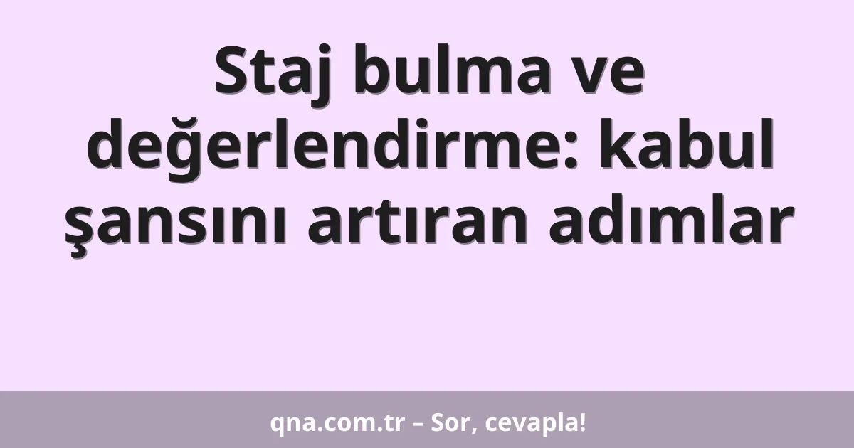 Staj bulma ve değerlendirme: kabul şansını artıran adımlar