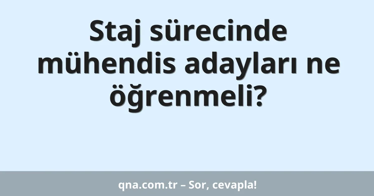 Staj sürecinde mühendis adayları ne öğrenmeli?