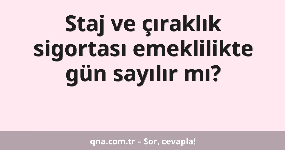 Staj ve çıraklık sigortası emeklilikte gün sayılır mı?