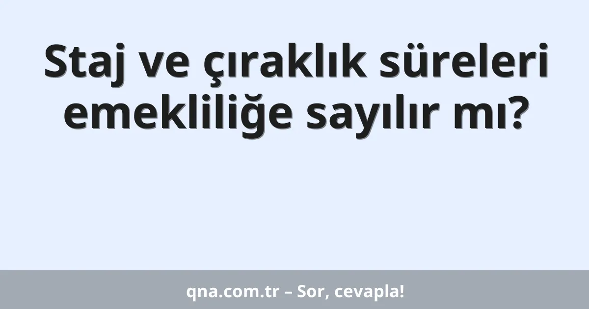 Staj ve çıraklık süreleri emekliliğe sayılır mı?